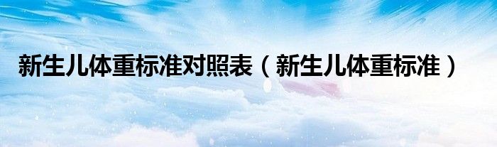 新生兒體重標準對照表（新生兒體重標準）