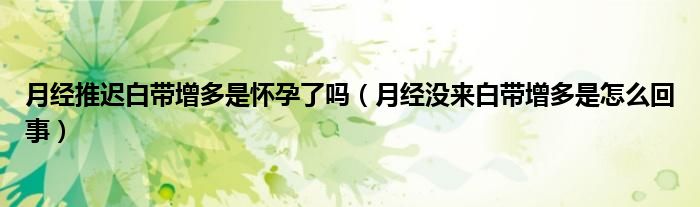 月經推遲白帶增多是懷孕了嗎（月經沒來白帶增多是怎么回事）