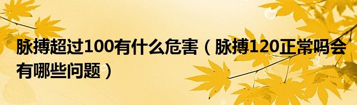 脈搏超過(guò)100有什么危害（脈搏120正常嗎會(huì)有哪些問題）