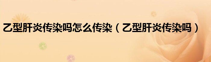 乙型肝炎傳染嗎怎么傳染（乙型肝炎傳染嗎）