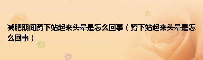 減肥期間蹲下站起來(lái)頭暈是怎么回事（蹲下站起來(lái)頭暈是怎么回事）