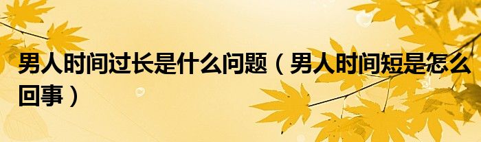 男人時間過長是什么問題（男人時間短是怎么回事）