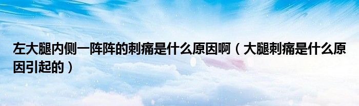 左大腿內(nèi)側(cè)一陣陣的刺痛是什么原因?。ù笸却掏词鞘裁丛蛞鸬模?class='thumb lazy' /></a>
		    <header>
		<h2><a  href=