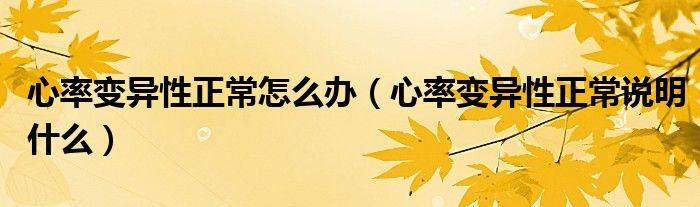 心率變異性正常怎么辦（心率變異性正常說(shuō)明什么）