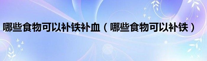 哪些食物可以補(bǔ)鐵補(bǔ)血（哪些食物可以補(bǔ)鐵）