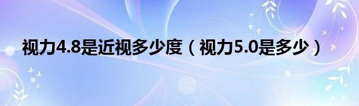 視力4.8是近視多少度（視力5.0是多少）