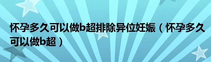 懷孕多久可以做b超排除異位妊娠（懷孕多久可以做b超）