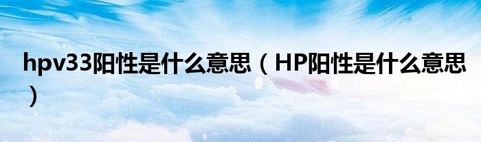 hpv33陽性是什么意思（HP陽性是什么意思）