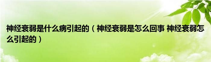 神經(jīng)衰弱是什么病引起的（神經(jīng)衰弱是怎么回事 神經(jīng)衰弱怎么引起的）