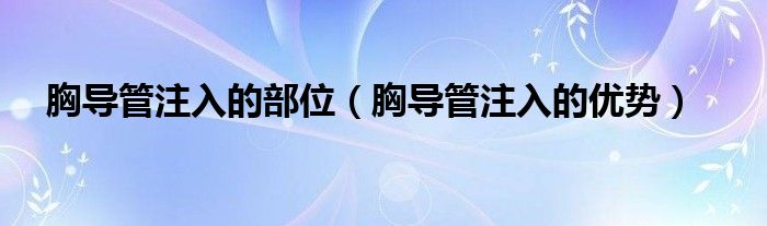 胸導(dǎo)管注入的部位（胸導(dǎo)管注入的優(yōu)勢）