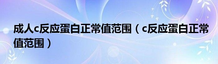 成人c反應(yīng)蛋白正常值范圍（c反應(yīng)蛋白正常值范圍）