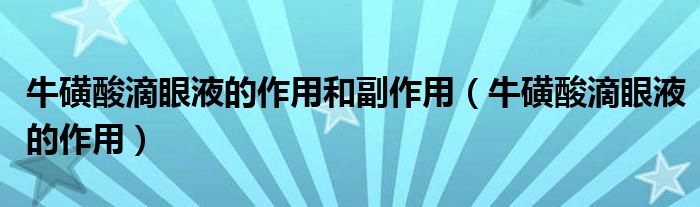 牛磺酸滴眼液的作用和副作用（?；撬岬窝垡旱淖饔茫? /></span>
		<span id=