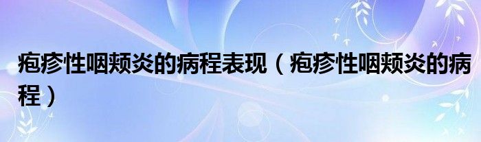 皰疹性咽頰炎的病程表現(xiàn)（皰疹性咽頰炎的病程）