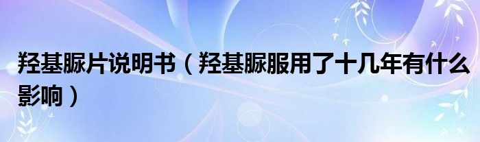 羥基脲片說(shuō)明書(shū)（羥基脲服用了十幾年有什么影響）