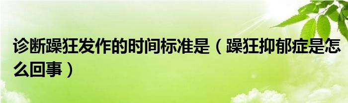 診斷躁狂發(fā)作的時間標(biāo)準是（躁狂抑郁癥是怎么回事）