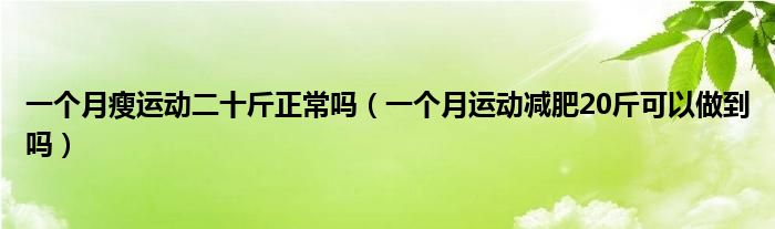 一個(gè)月瘦運(yùn)動(dòng)二十斤正常嗎（一個(gè)月運(yùn)動(dòng)減肥20斤可以做到嗎）