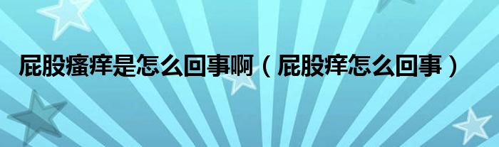 屁股瘙癢是怎么回事?。ㄆü砂W怎么回事）