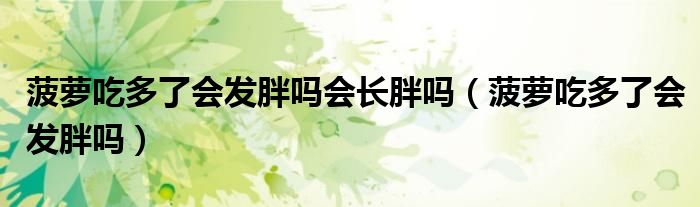 菠蘿吃多了會(huì)發(fā)胖嗎會(huì)長(zhǎng)胖嗎（菠蘿吃多了會(huì)發(fā)胖嗎）