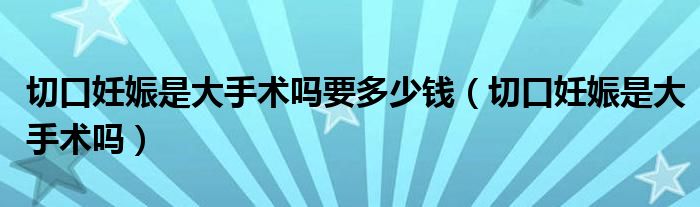 切口妊娠是大手術(shù)嗎要多少錢(qián)（切口妊娠是大手術(shù)嗎）