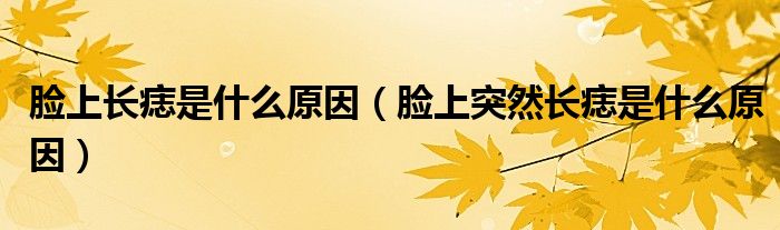 臉上長(zhǎng)痣是什么原因（臉上突然長(zhǎng)痣是什么原因）