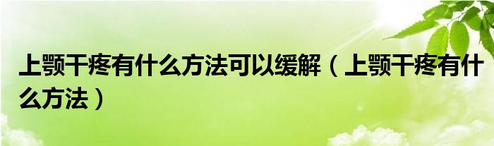 上顎干疼有什么方法可以緩解（上顎干疼有什么方法）