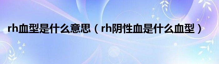 rh血型是什么意思（rh陰性血是什么血型）