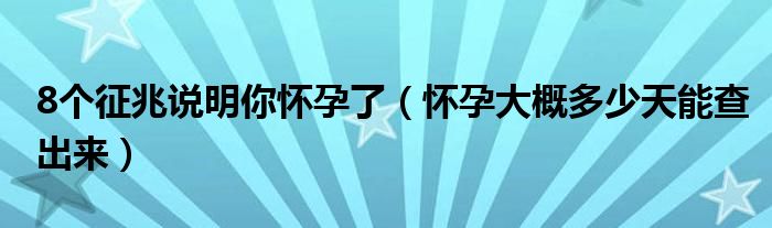 8個(gè)征兆說明你懷孕了（懷孕大概多少天能查出來）