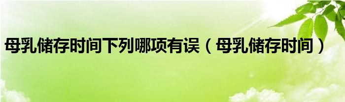 母乳儲存時間下列哪項有誤（母乳儲存時間）