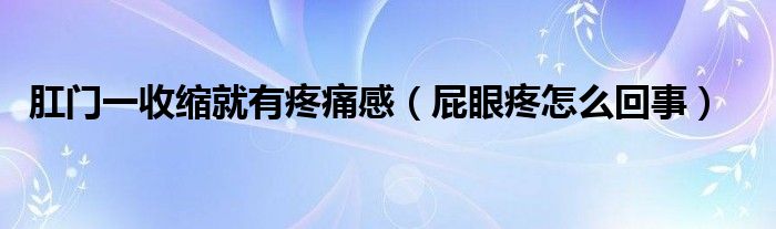 肛門一收縮就有疼痛感（屁眼疼怎么回事）