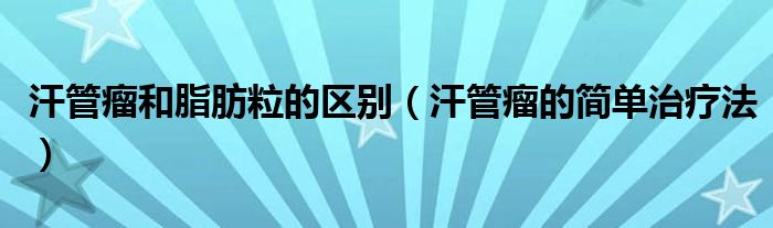 汗管瘤和脂肪粒的區(qū)別（汗管瘤的簡單治療法）