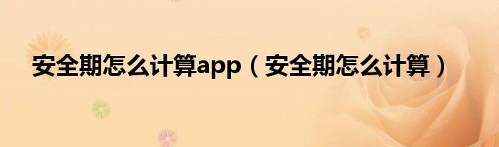 安全期怎么計(jì)算app（安全期怎么計(jì)算）