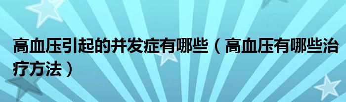 高血壓引起的并發(fā)癥有哪些（高血壓有哪些治療方法）