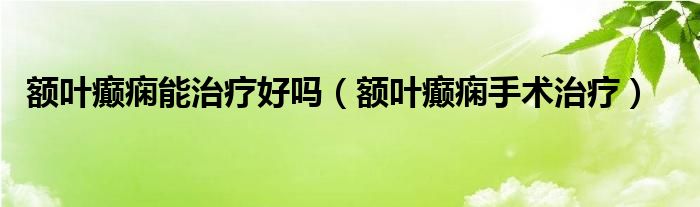 額葉癲癇能治療好嗎（額葉癲癇手術治療）