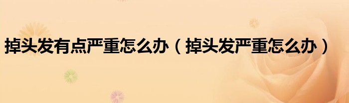 掉頭發(fā)有點(diǎn)嚴(yán)重怎么辦（掉頭發(fā)嚴(yán)重怎么辦）