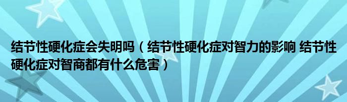 結(jié)節(jié)性硬化癥會(huì)失明嗎（結(jié)節(jié)性硬化癥對智力的影響 結(jié)節(jié)性硬化癥對智商都有什么危害）