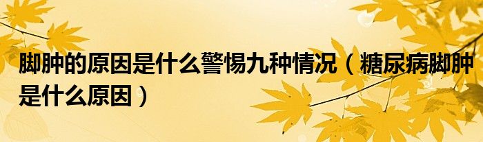 腳腫的原因是什么警惕九種情況（糖尿病腳腫是什么原因）