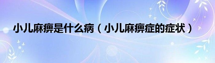 小兒麻痹是什么?。ㄐ郝楸园Y的癥狀）