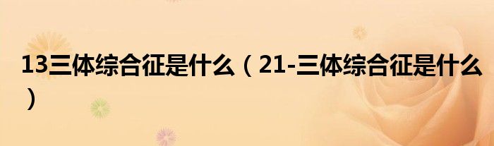 13三體綜合征是什么（21-三體綜合征是什么）