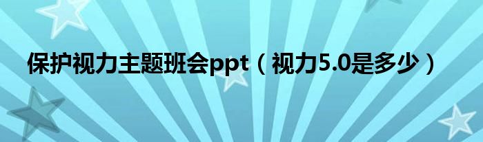 保護(hù)視力主題班會(huì)ppt（視力5.0是多少）