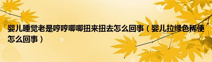 嬰兒睡覺老是哼哼唧唧扭來扭去怎么回事（嬰兒拉綠色稀便怎么回事）