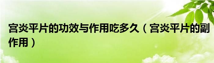 宮炎平片的功效與作用吃多久（宮炎平片的副作用）