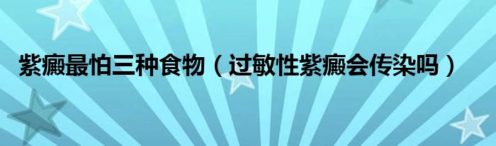 紫癜最怕三種食物（過敏性紫癜會傳染嗎）