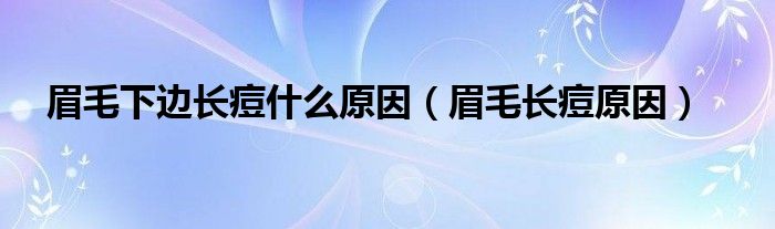 眉毛下邊長(zhǎng)痘什么原因（眉毛長(zhǎng)痘原因）