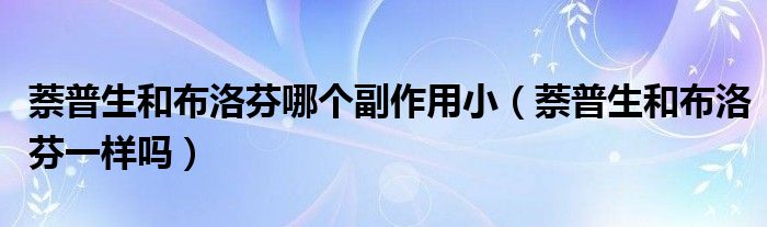 萘普生和布洛芬哪個副作用?。ㄝ疗丈筒悸宸乙粯訂幔? /></span>
		<span id=