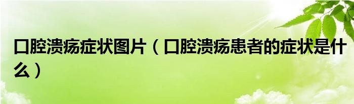 口腔潰瘍癥狀圖片（口腔潰瘍患者的癥狀是什么）