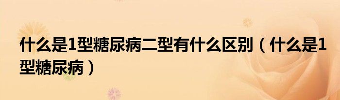 什么是1型糖尿病二型有什么區(qū)別（什么是1型糖尿?。?class='thumb lazy' /></a>
		    <header>
		<h2><a  href=