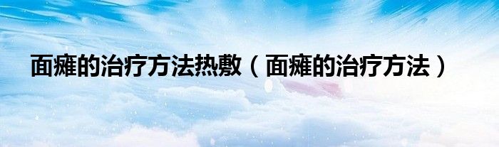 面癱的治療方法熱敷（面癱的治療方法）