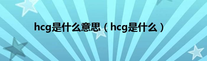 hcg是什么意思（hcg是什么）