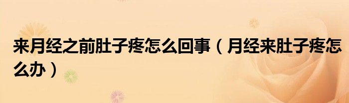 來(lái)月經(jīng)之前肚子疼怎么回事（月經(jīng)來(lái)肚子疼怎么辦）