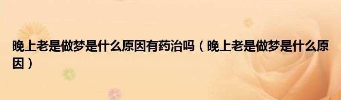 晚上老是做夢(mèng)是什么原因有藥治嗎（晚上老是做夢(mèng)是什么原因）